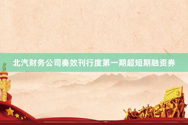 北汽财务公司奏效刊行度第一期超短期融资券