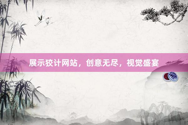 展示狡计网站，创意无尽，视觉盛宴