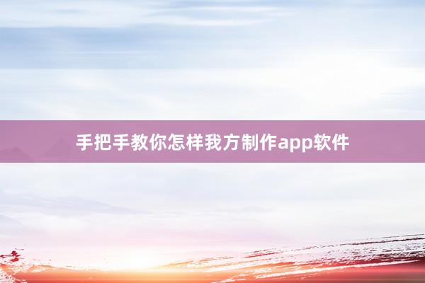 手把手教你怎样我方制作app软件