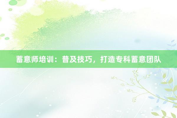蓄意师培训：普及技巧，打造专科蓄意团队