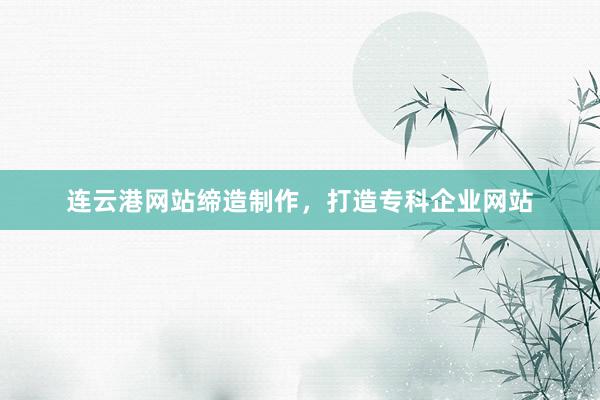 连云港网站缔造制作，打造专科企业网站