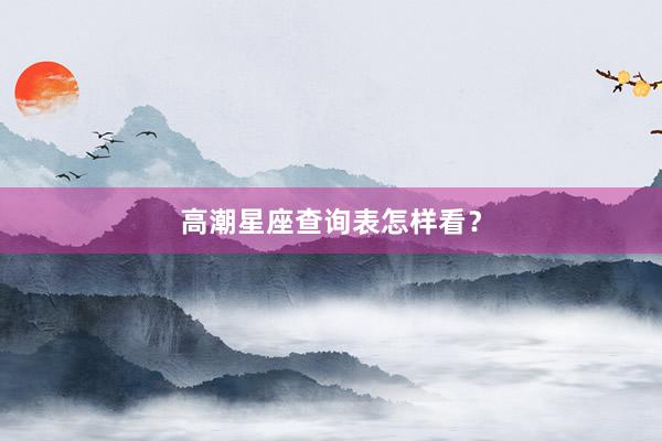 高潮星座查询表怎样看？