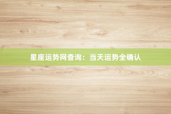 星座运势网查询：当天运势全确认