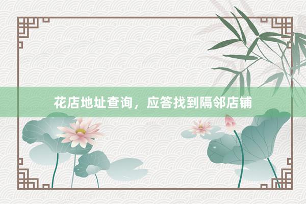 花店地址查询，应答找到隔邻店铺