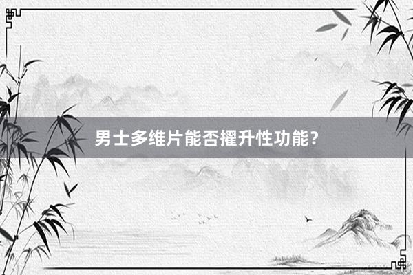 男士多维片能否擢升性功能？